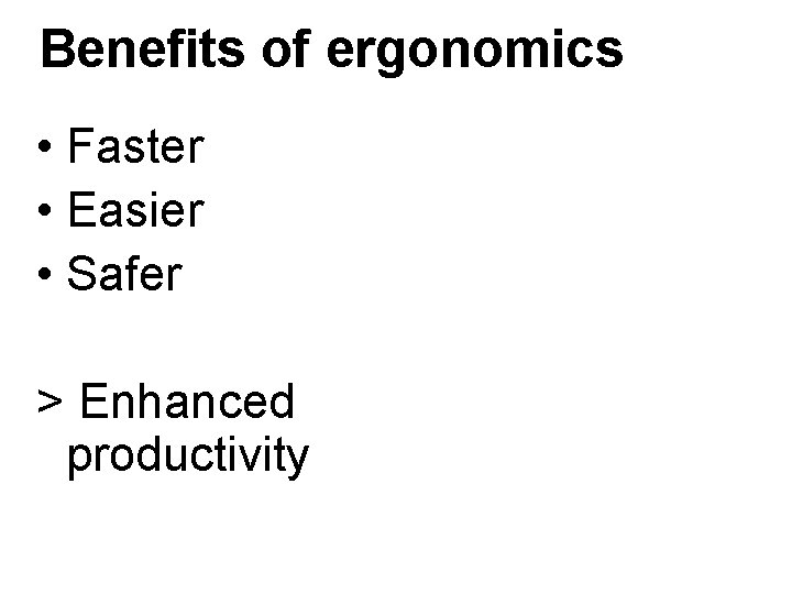 Benefits of ergonomics • Faster • Easier • Safer > Enhanced productivity Benefits of ergonomics • Faster • Easier • Safer > Enhanced productivity
