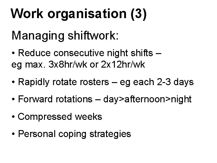 Work organisation (3) Managing shiftwork: • Reduce consecutive night shifts – eg max. 3 Work organisation (3) Managing shiftwork: • Reduce consecutive night shifts – eg max. 3