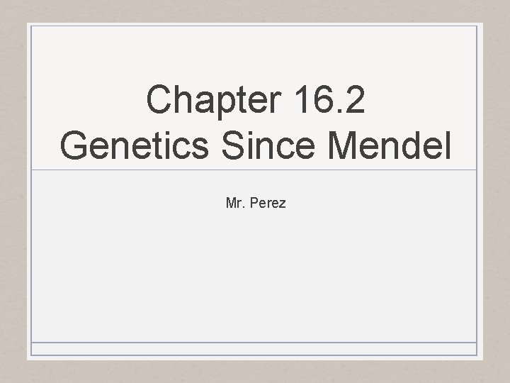 Chapter 16. 2 Genetics Since Mendel Mr. Perez 