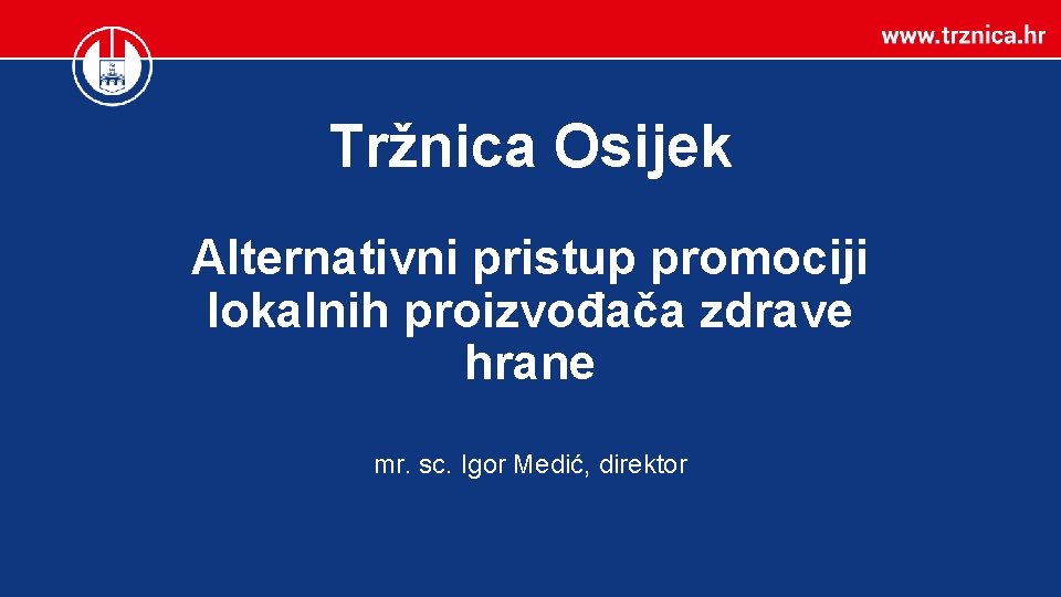 Tržnica Osijek Alternativni pristup promociji lokalnih proizvođača zdrave hrane mr. sc. Igor Medić, direktor
