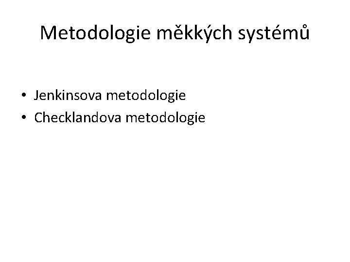 Metodologie měkkých systémů • Jenkinsova metodologie • Checklandova metodologie 