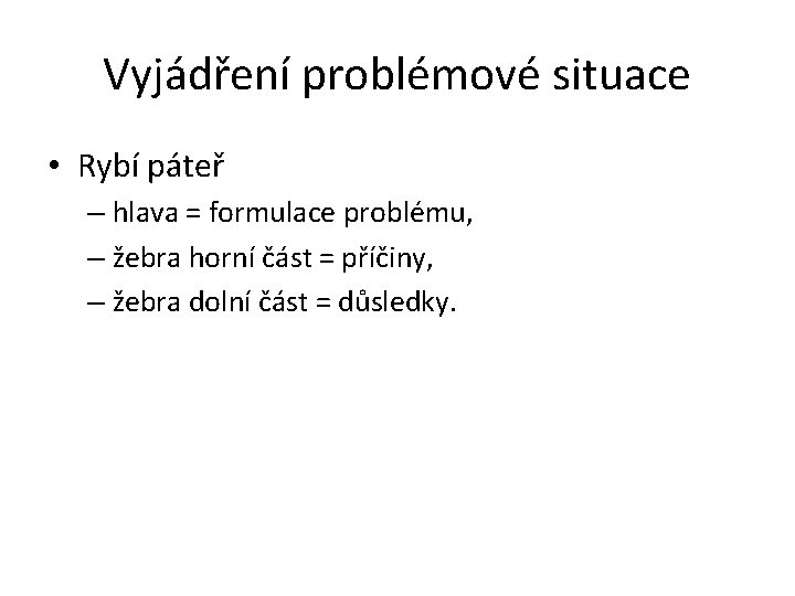 Vyjádření problémové situace • Rybí páteř – hlava = formulace problému, – žebra horní