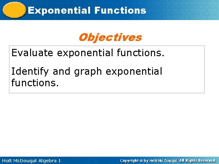 Exponential Functions Objectives Evaluate exponential functions. Identify and graph exponential functions. Holt Mc. Dougal