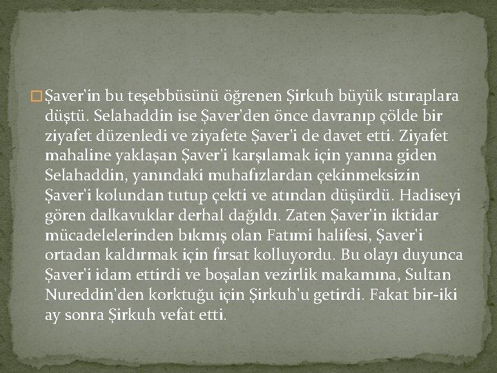 � Şaver'in bu teşebbüsünü öğrenen Şirkuh büyük ıstıraplara düştü. Selahaddin ise Şaver'den önce davranıp � Şaver'in bu teşebbüsünü öğrenen Şirkuh büyük ıstıraplara düştü. Selahaddin ise Şaver'den önce davranıp