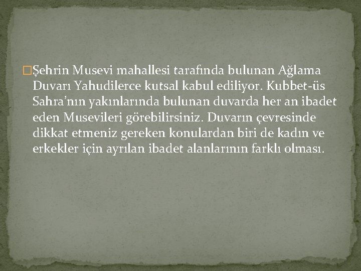 �Şehrin Musevi mahallesi tarafında bulunan Ağlama Duvarı Yahudilerce kutsal kabul ediliyor. Kubbet-üs Sahra’nın yakınlarında �Şehrin Musevi mahallesi tarafında bulunan Ağlama Duvarı Yahudilerce kutsal kabul ediliyor. Kubbet-üs Sahra’nın yakınlarında