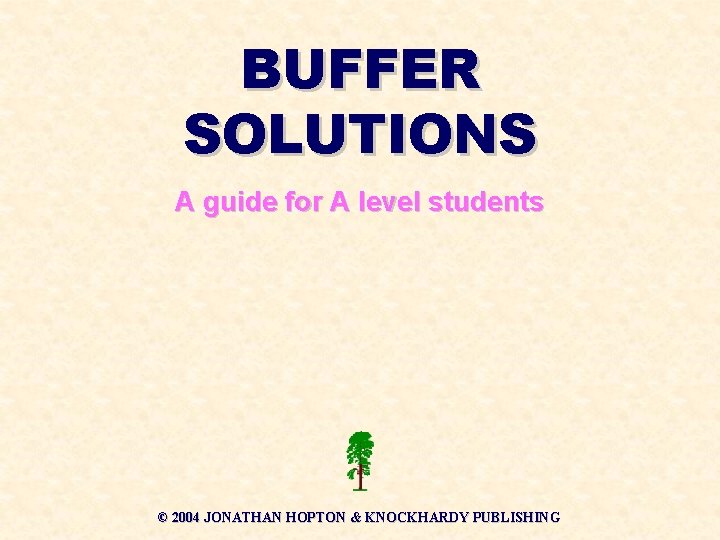 BUFFER SOLUTIONS A guide for A level students © 2004 JONATHAN HOPTON & KNOCKHARDY