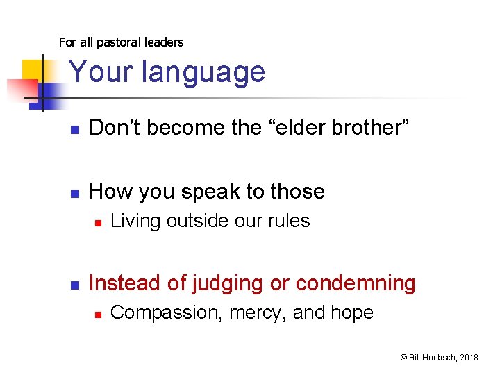 For all pastoral leaders Your language n Don’t become the “elder brother” n How