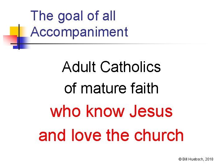 The goal of all Accompaniment Adult Catholics of mature faith who know Jesus and