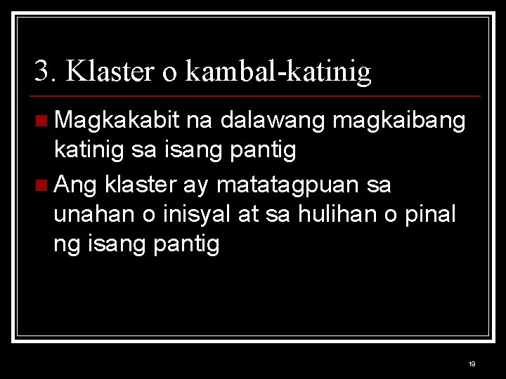 3. Klaster o kambal-katinig n Magkakabit na dalawang magkaibang katinig sa isang pantig n