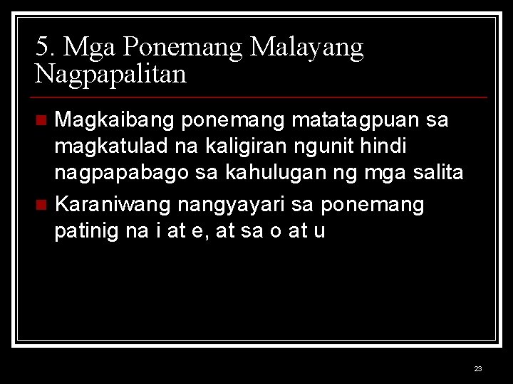 5. Mga Ponemang Malayang Nagpapalitan Magkaibang ponemang matatagpuan sa magkatulad na kaligiran ngunit hindi