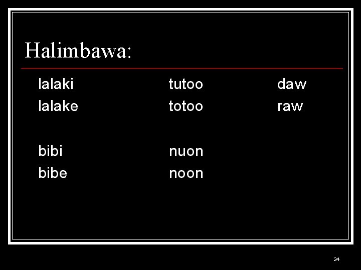 Halimbawa: lalaki lalake tutoo totoo bibi bibe nuon noon daw raw 24 