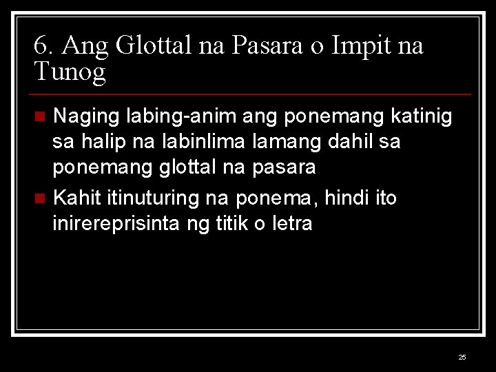 6. Ang Glottal na Pasara o Impit na Tunog Naging labing-anim ang ponemang katinig