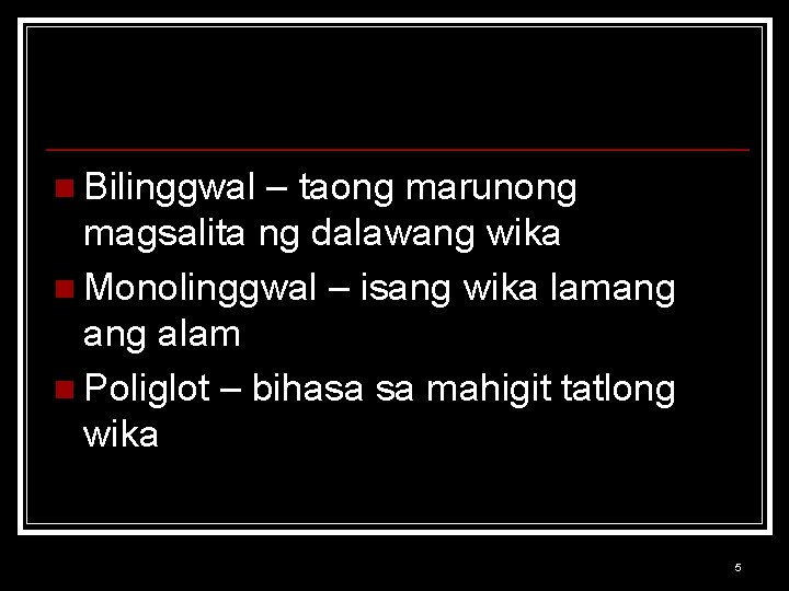 n Bilinggwal – taong marunong magsalita ng dalawang wika n Monolinggwal – isang wika