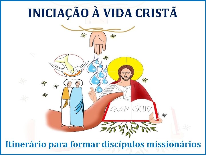 INICIAÇÃO À VIDA CRISTÃ Itinerário para formar discípulos missionários 