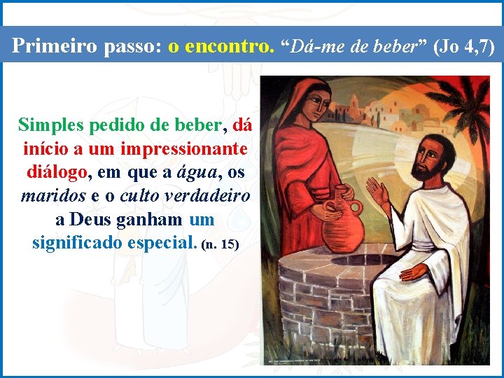 Primeiro passo: o encontro. “Dá-me de beber” (Jo 4, 7) Simples pedido de beber,