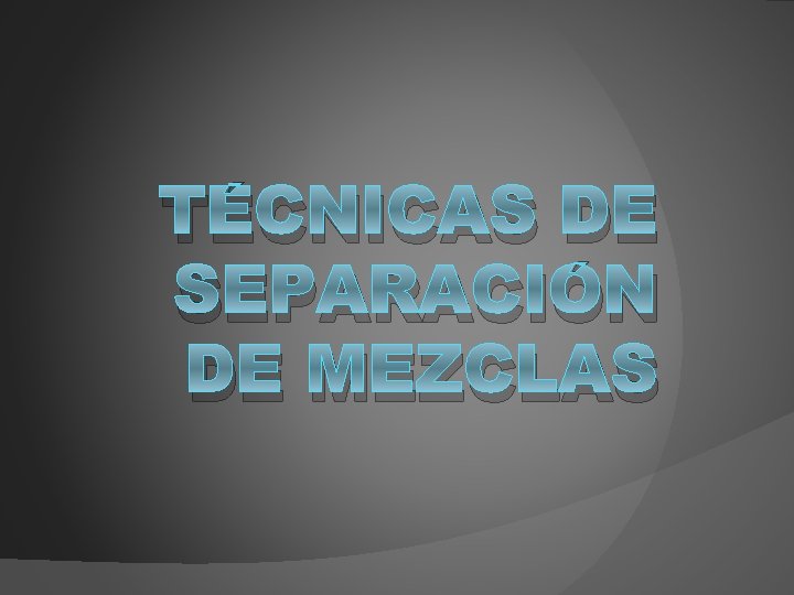 TÉCNICAS DE SEPARACIÓN DE MEZCLAS 