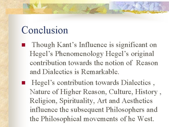 Conclusion n n Though Kant’s Influence is significant on Hegel’s Phenomenology Hegel’s original contribution