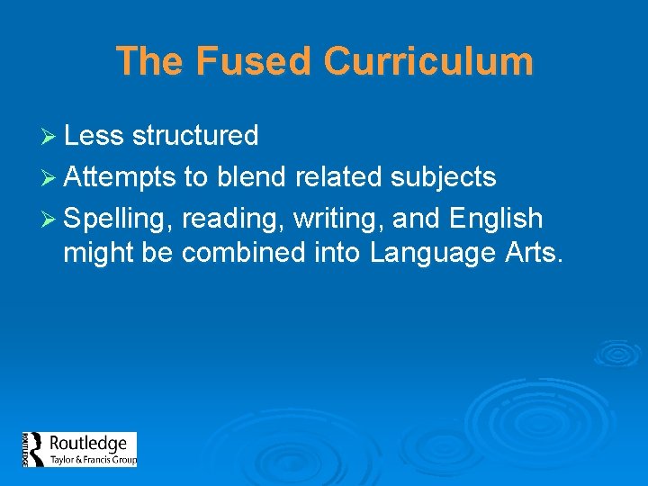 The Fused Curriculum Ø Less structured Ø Attempts to blend related subjects Ø Spelling,
