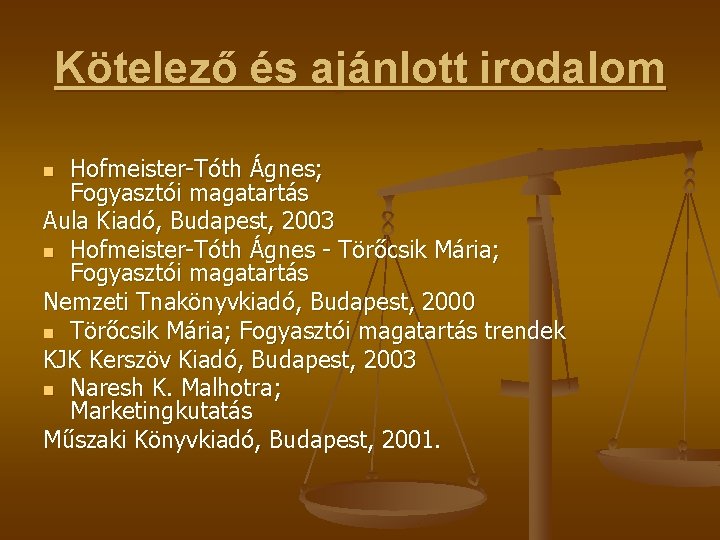 Kötelező és ajánlott irodalom Hofmeister-Tóth Ágnes; Fogyasztói magatartás Aula Kiadó, Budapest, 2003 n Hofmeister-Tóth