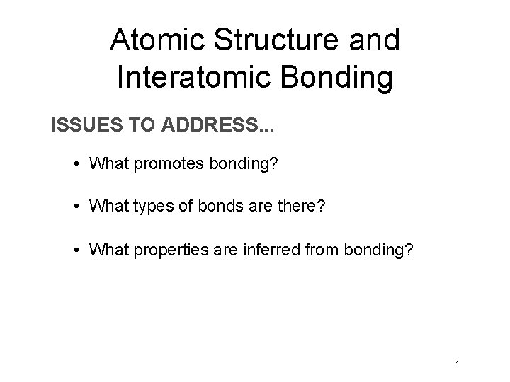 Atomic Structure and Interatomic Bonding ISSUES TO ADDRESS. . . • What promotes bonding?
