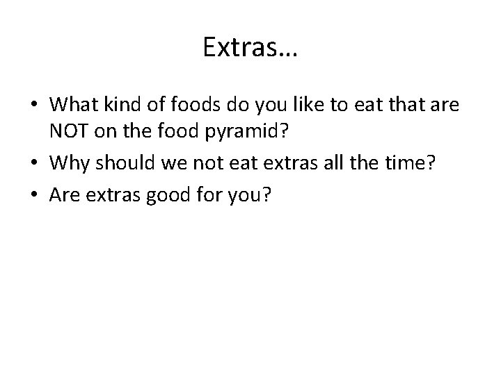 Extras… • What kind of foods do you like to eat that are NOT