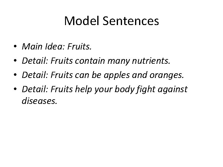 Model Sentences • • Main Idea: Fruits. Detail: Fruits contain many nutrients. Detail: Fruits