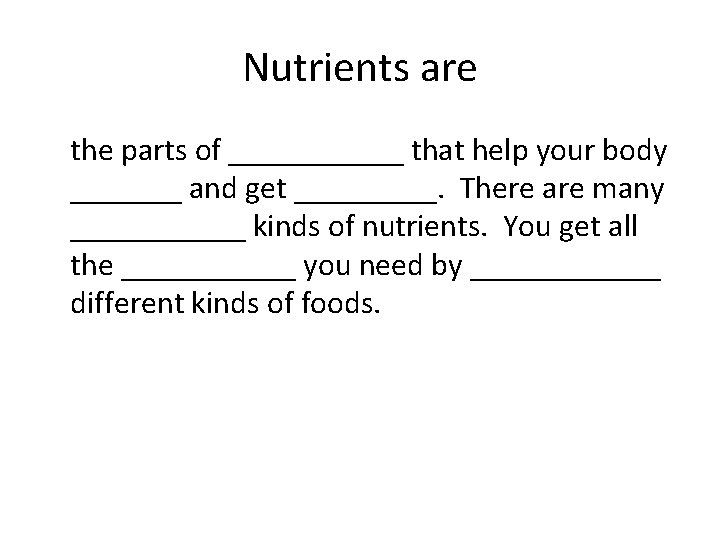 Nutrients are the parts of ______ that help your body _______ and get _____.
