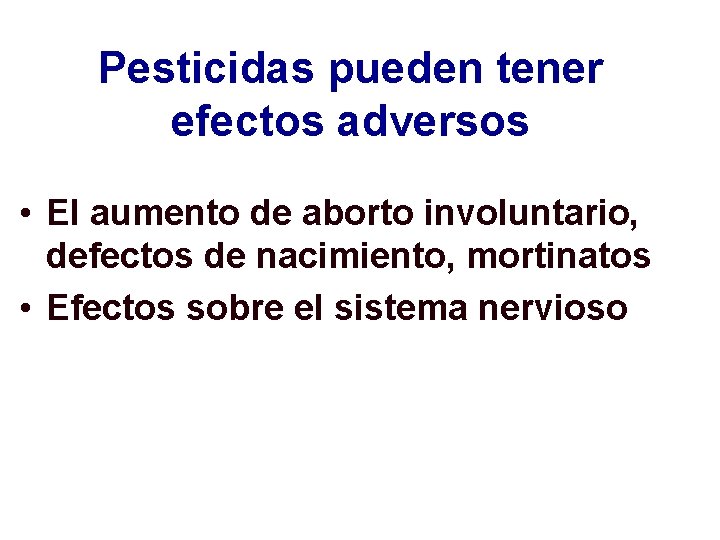 Pesticidas pueden tener efectos adversos • El aumento de aborto involuntario, defectos de nacimiento,