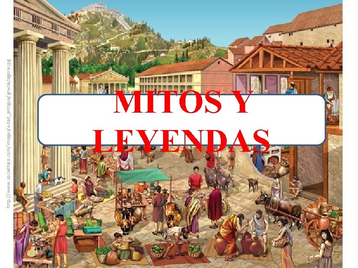 http: //www. socialhizo. com/images/edad_antigua/grecia/agora. jpg MITOS Y LEYENDAS 