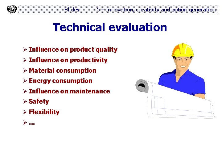 Slides 5 – Innovation, creativity and option generation Technical evaluation Ø Influence on product