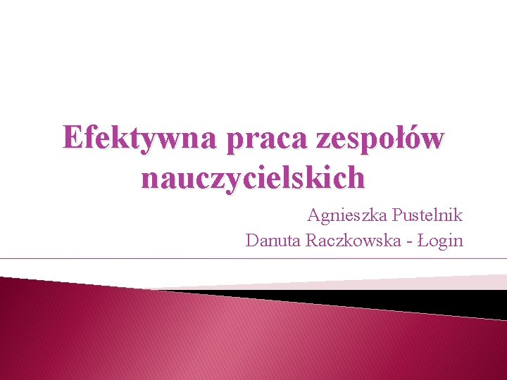 Efektywna praca zespołów nauczycielskich Agnieszka Pustelnik Danuta Raczkowska - Łogin 