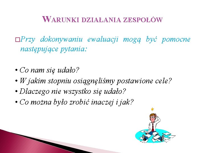 WARUNKI DZIAŁANIA ZESPOŁÓW � Przy dokonywaniu ewaluacji mogą być pomocne następujące pytania: • Co