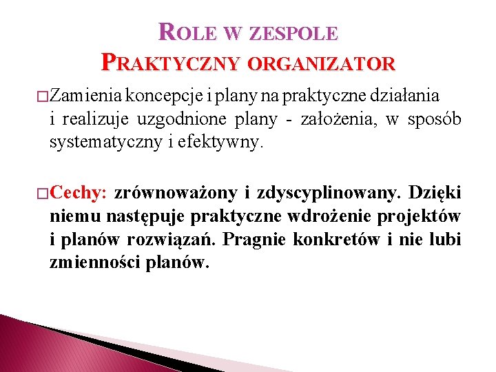 ROLE W ZESPOLE PRAKTYCZNY ORGANIZATOR � Zamienia koncepcje i plany na praktyczne działania i