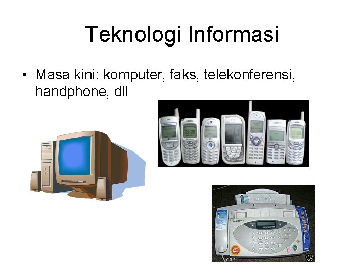 Teknologi Informasi • Masa kini: komputer, faks, telekonferensi, handphone, dll 