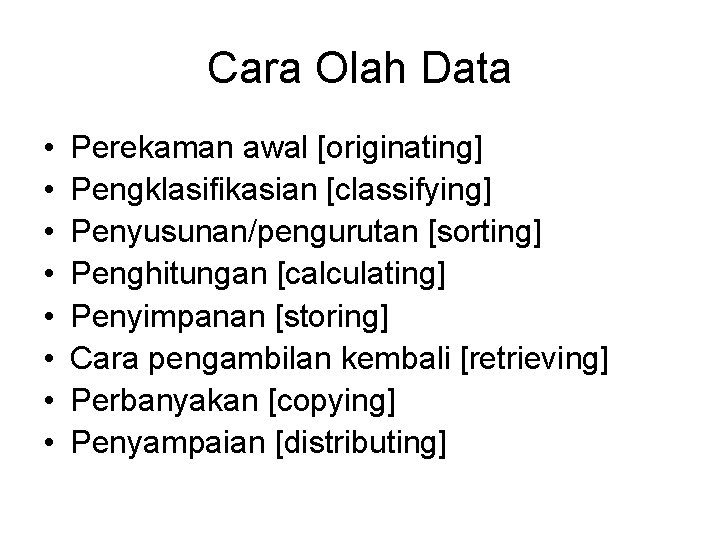 Cara Olah Data • • Perekaman awal [originating] Pengklasifikasian [classifying] Penyusunan/pengurutan [sorting] Penghitungan [calculating]