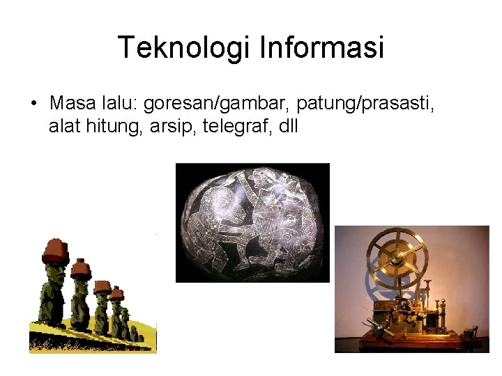 Teknologi Informasi • Masa lalu: goresan/gambar, patung/prasasti, alat hitung, arsip, telegraf, dll 
