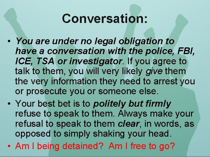 Conversation: • You are under no legal obligation to have a conversation with the