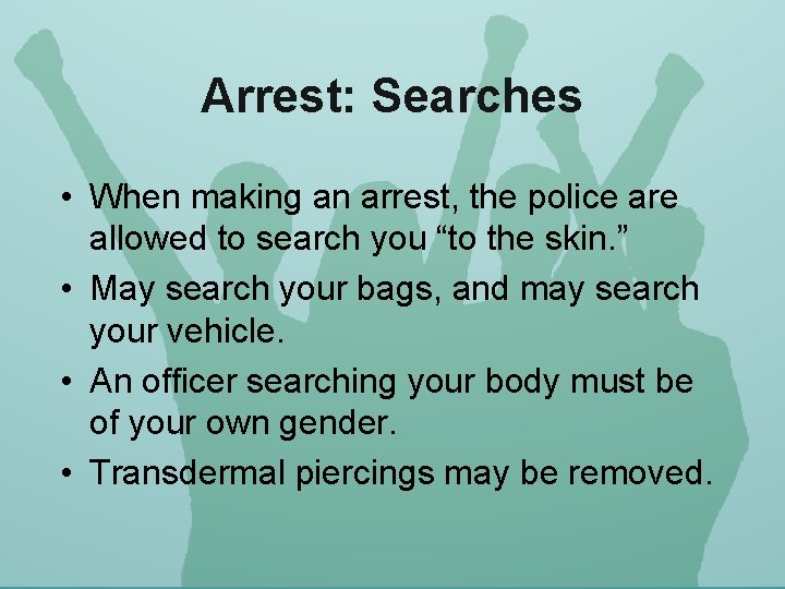 Arrest: Searches • When making an arrest, the police are allowed to search you