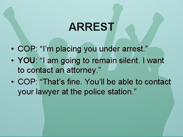 ARREST • COP: “I’m placing you under arrest. ” • YOU: “I am going