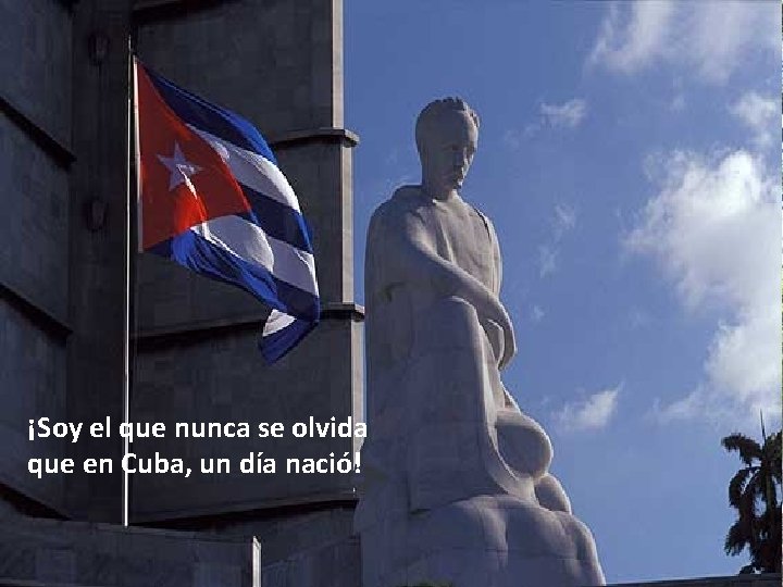 ¡Soy el que nunca se olvida que en Cuba, un día nació! Soy quien