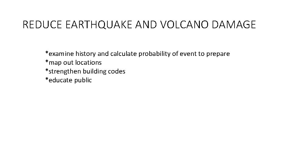 REDUCE EARTHQUAKE AND VOLCANO DAMAGE *examine history and calculate probability of event to prepare