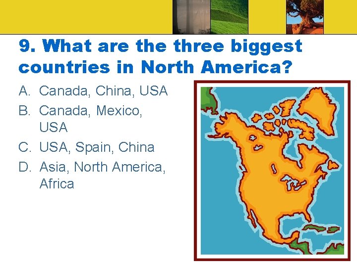 9. What are three biggest countries in North America? A. Canada, China, USA B.