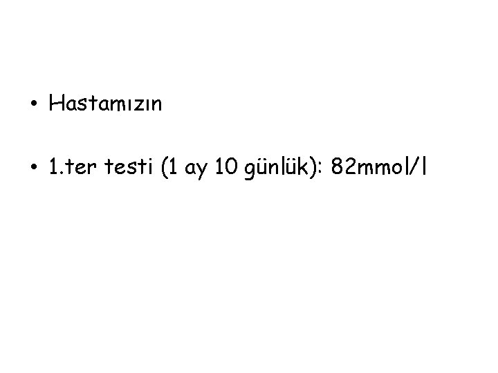  • Hastamızın • 1. ter testi (1 ay 10 günlük): 82 mmol/l 