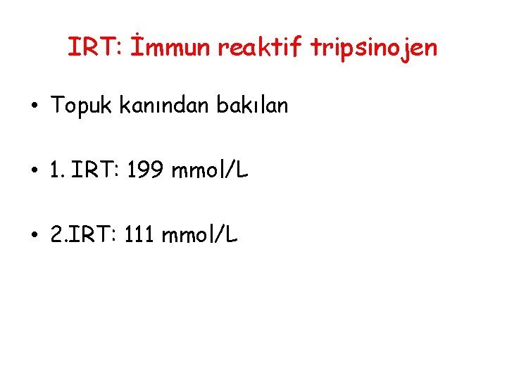 IRT: İmmun reaktif tripsinojen • Topuk kanından bakılan • 1. IRT: 199 mmol/L •