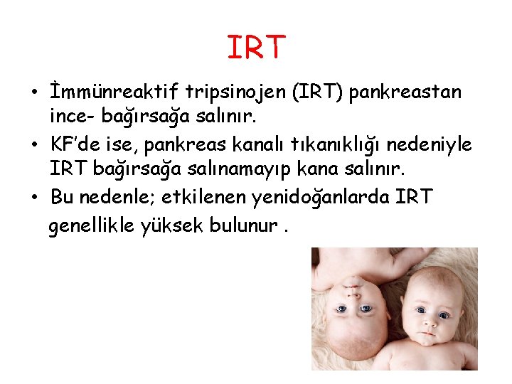 IRT • İmmünreaktif tripsinojen (IRT) pankreastan ince- bağırsağa salınır. • KF’de ise, pankreas kanalı