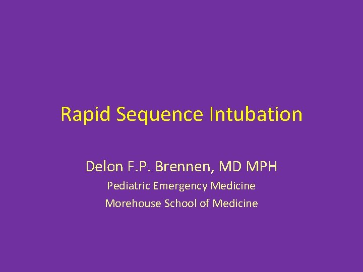 Rapid Sequence Intubation Delon F. P. Brennen, MD MPH Pediatric Emergency Medicine Morehouse School