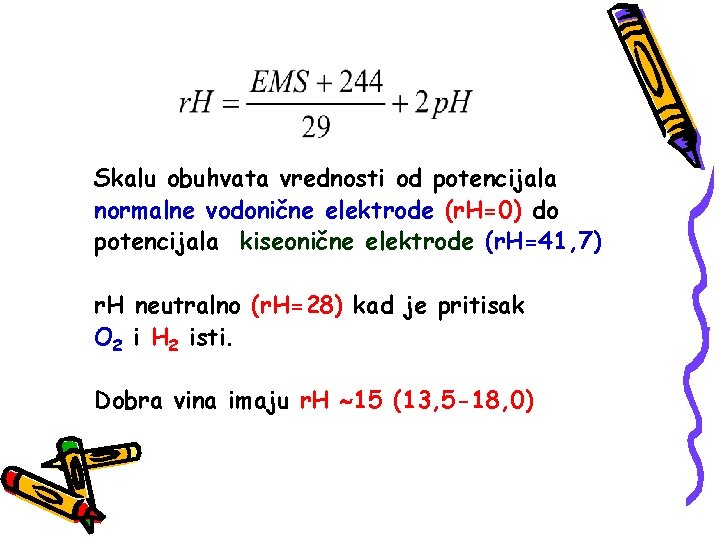 Skalu obuhvata vrednosti od potencijala normalne vodonične elektrode (r. H=0) do potencijala kiseonične elektrode