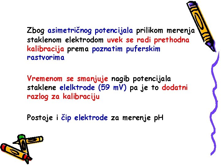 Zbog asimetričnog potencijala prilikom merenja staklenom elektrodom uvek se radi prethodna kalibracija prema poznatim