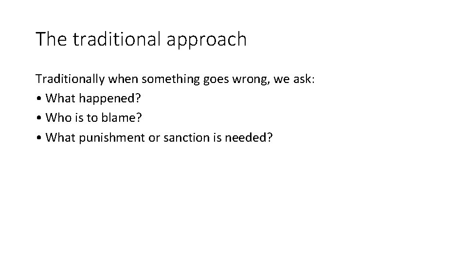 The traditional approach Traditionally when something goes wrong, we ask: •  What happened? •