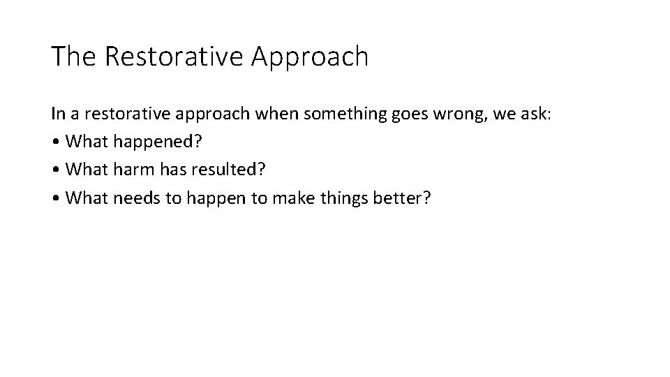 The Restorative Approach In a restorative approach when something goes wrong, we ask: •